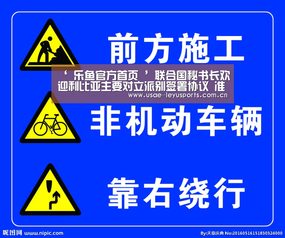 ‘ 乐鱼官方首页 ’联合国秘书长欢迎利比亚主要对立派别签署协议 准备举行大选(图1) 乐鱼官方首页