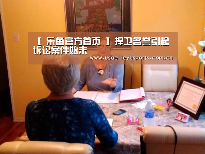 【 乐鱼官方首页 】捍卫名誉引起诉讼案件始末(图3) 登录入口